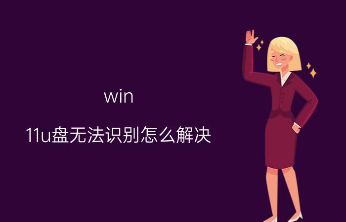 win 11u盘无法识别怎么解决 win11u盘属性里没有安全选项？